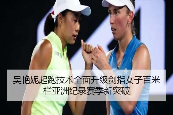 吴艳妮起跑技术全面升级剑指女子百米栏亚洲纪录赛季新突破